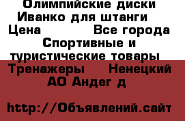 Олимпийские диски Иванко для штанги  › Цена ­ 7 500 - Все города Спортивные и туристические товары » Тренажеры   . Ненецкий АО,Андег д.